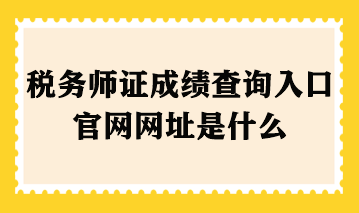 稅務(wù)師證成績查詢?nèi)肟诠倬W(wǎng)網(wǎng)址是什么