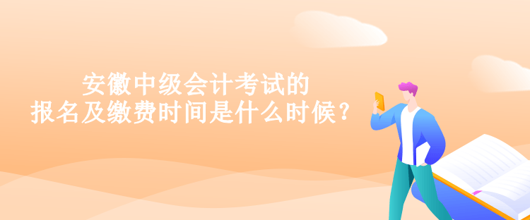 安徽中級會計(jì)考試的報(bào)名及繳費(fèi)時(shí)間是什么時(shí)候？