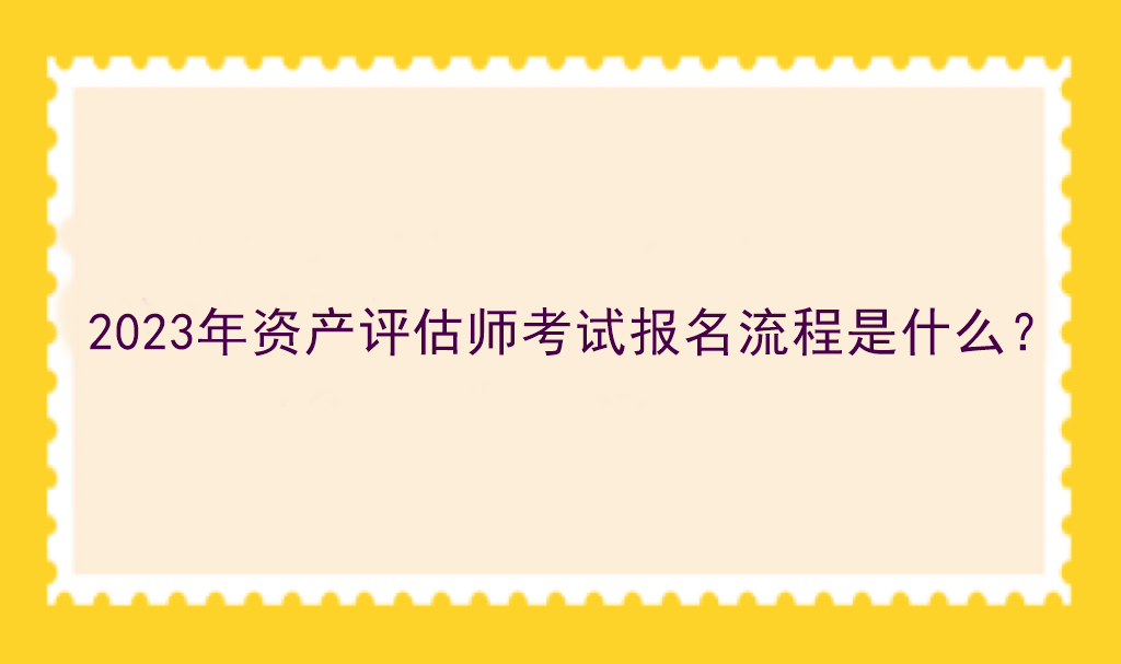 2023年資產評估師考試報名流程是什么？