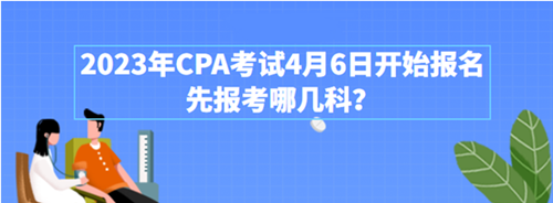 2023年CPA考試4月6日開始報名 先報考哪幾科？附超全搭配攻略>