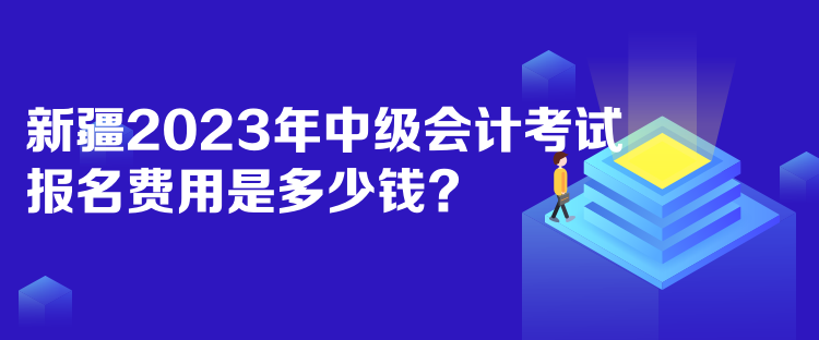 新疆2023年中級會計考試報名費用是多少錢？