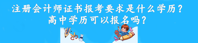 注冊(cè)會(huì)計(jì)師證書(shū)報(bào)考要求是什么學(xué)歷？高中學(xué)歷可以報(bào)名嗎？