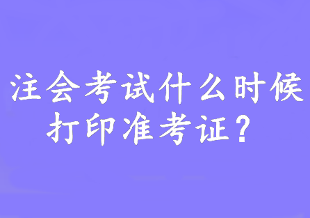 注會考試什么時候打印準考證？8月7日—22日