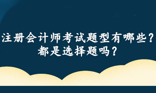 注冊(cè)會(huì)計(jì)師考試題型有哪些？都是選擇題嗎？