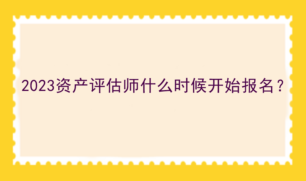 2023資產(chǎn)評估師什么時候開始報名？