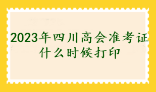 2023年四川高會(huì)準(zhǔn)考證什么時(shí)候打印