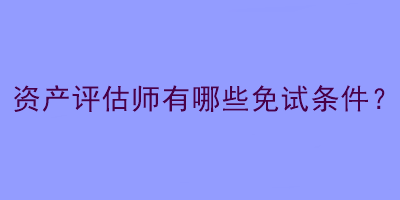 資產(chǎn)評(píng)估師有哪些免試條件？