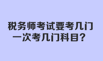 稅務(wù)師考試要考幾門？一次考幾門科目？