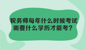 稅務(wù)師每年什么時(shí)候考試？需要什么學(xué)歷才能考？