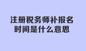 注冊稅務(wù)師補(bǔ)報名時間是什么意思