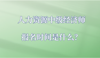 人力資源中級經(jīng)濟(jì)師報(bào)名時間是什么？