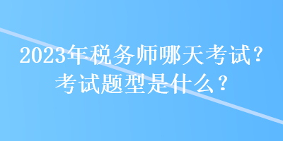 2023年稅務師哪天考試？考試題型是什么？