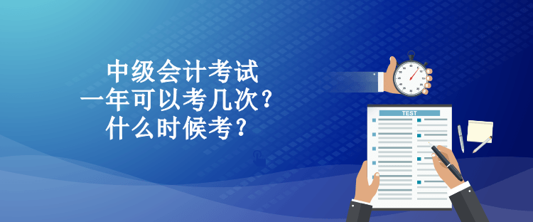 中級會計考試一年可以考幾次？什么時候考？