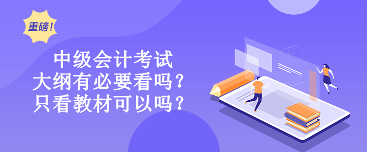 中級會計考試大綱有必要看嗎？只看教材可以嗎？