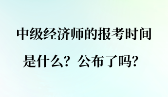 中級經(jīng)濟(jì)師的報(bào)考時(shí)間是什么？公布了嗎？