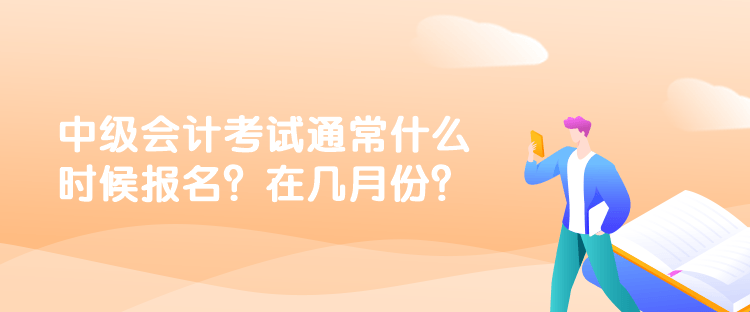 中級(jí)會(huì)計(jì)考試通常什么時(shí)候報(bào)名？在幾月份？