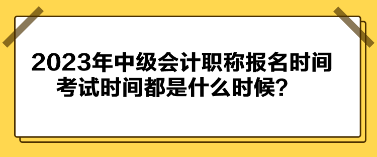 2023年中級(jí)會(huì)計(jì)職稱報(bào)名時(shí)間考試時(shí)間都是什么時(shí)候？