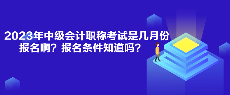 2023年中級(jí)會(huì)計(jì)職稱考試是幾月份報(bào)名??？報(bào)名條件知道嗎？