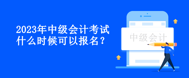 2023年中級會計考試什么時候可以報名？