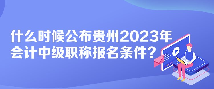 什么時候公布貴州2023年會計(jì)中級職稱報(bào)名條件？