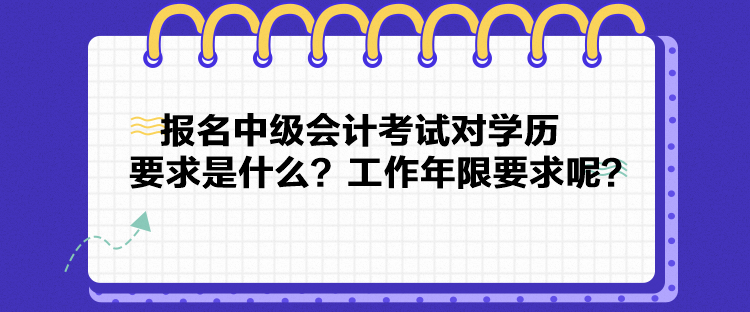 報(bào)名中級(jí)會(huì)計(jì)考試對(duì)學(xué)歷要求是什么？工作年限要求呢？