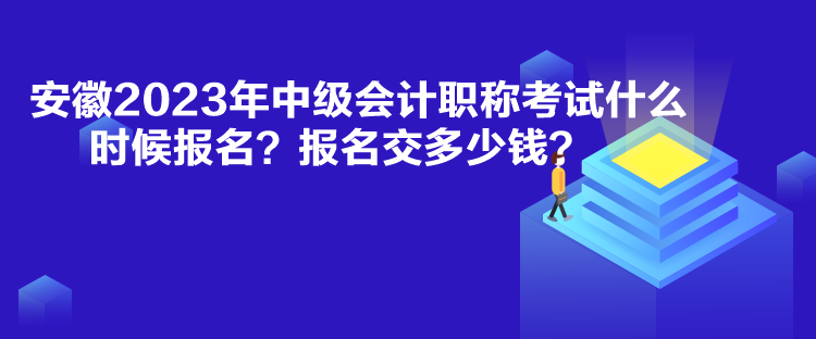 安徽2023年中級(jí)會(huì)計(jì)職稱考試什么時(shí)候報(bào)名？報(bào)名交多少錢？