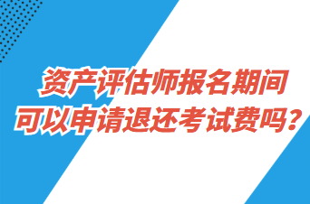 資產(chǎn)評估師報(bào)名期間可以申請退還考試費(fèi)嗎？