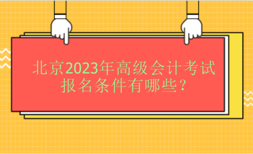 北京2023年高級會計考試報名條件有哪些？