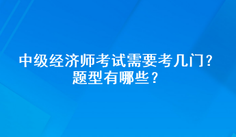 中級(jí)經(jīng)濟(jì)師考試需要考幾門？題型有哪些？