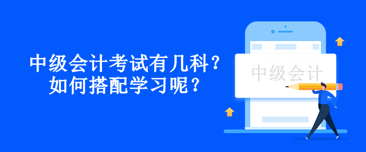 中級會計考試有幾科？如何搭配學習呢？