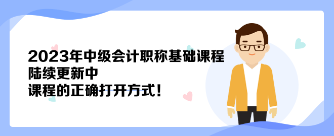 2023年中級(jí)會(huì)計(jì)職稱基礎(chǔ)課程陸續(xù)更新中 課程的正確打開(kāi)方式！