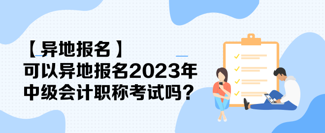 【異地報名】可以異地報名2023年中級會計職稱考試嗎？