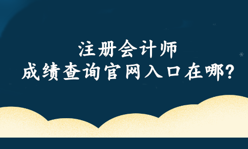 注冊會計師成績查詢官網入口在哪?