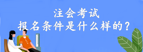 注會考試報名條件是什么樣的？大專就可以報名！