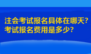 注會(huì)考試報(bào)名具體在哪天？考試報(bào)名費(fèi)用是多少？