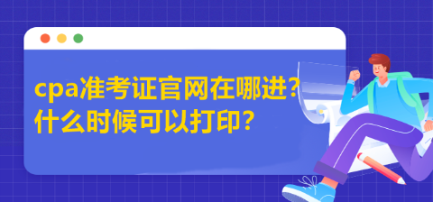 cpa準(zhǔn)考證官網(wǎng)在哪進(jìn)？什么時(shí)候可以打??？