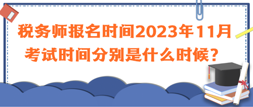 稅務(wù)師報名時間2023年11月考試時間分別是什么時候？