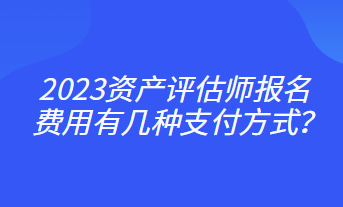 2023資產(chǎn)評估師報名費用有幾種支付方式？