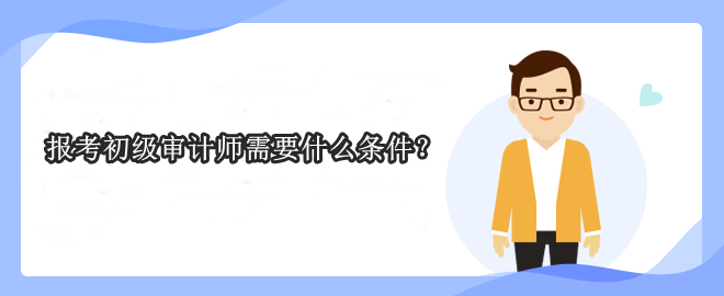 報考初級審計師需要什么條件？