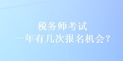 稅務師考試一年有幾次報名機會？