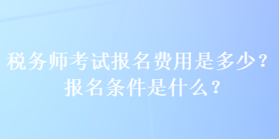 稅務師考試報名費用是多少？報名條件是什么？