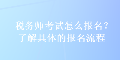 稅務師考試怎么報名？了解具體的報名流程