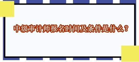 中級審計師報名時間及條件是什么？