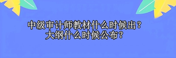 中級(jí)審計(jì)師教材什么時(shí)候出？大綱什么時(shí)候公布？