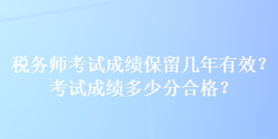 稅務師考試成績保留幾年有效？考試成績多少分合格？