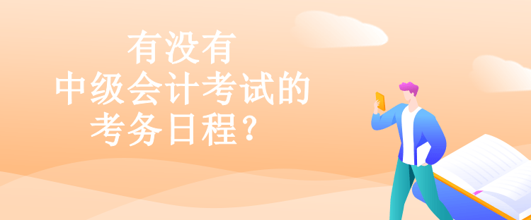 有沒有中級(jí)會(huì)計(jì)考試的考務(wù)日程？