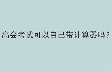 高會考試可以自己帶計算器嗎？