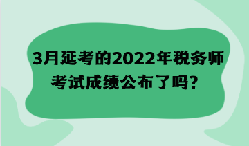 3月延考的2022年稅務師考試成績公布了嗎？