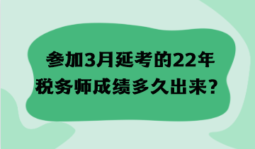 參加3月延考的22年稅務(wù)師成績多久出來？