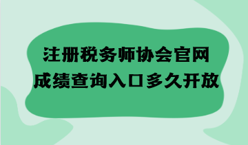 注冊(cè)稅務(wù)師協(xié)會(huì)官網(wǎng)成績(jī)查詢?nèi)肟诙嗑瞄_放？